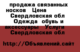 продажа связанных носков › Цена ­ 250-600 - Свердловская обл. Одежда, обувь и аксессуары » Услуги   . Свердловская обл.